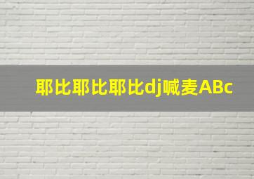 耶比耶比耶比dj喊麦ABc