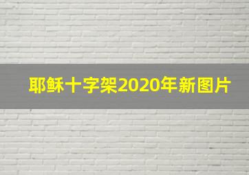 耶稣十字架2020年新图片