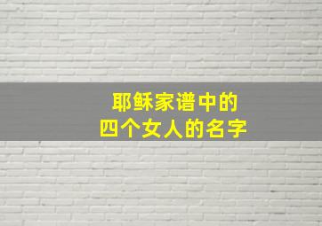 耶稣家谱中的四个女人的名字