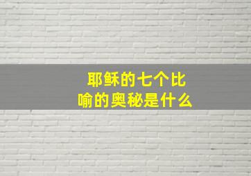 耶稣的七个比喻的奥秘是什么