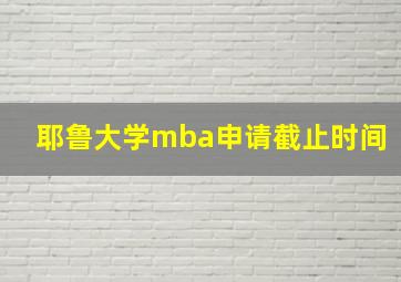 耶鲁大学mba申请截止时间