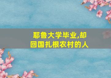 耶鲁大学毕业,却回国扎根农村的人