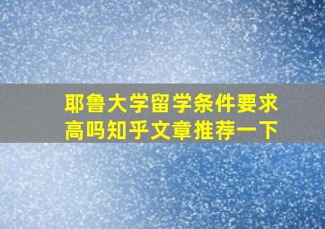 耶鲁大学留学条件要求高吗知乎文章推荐一下