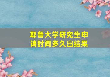 耶鲁大学研究生申请时间多久出结果