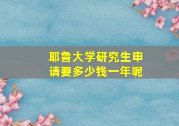 耶鲁大学研究生申请要多少钱一年呢