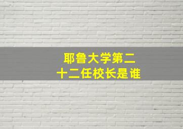 耶鲁大学第二十二任校长是谁