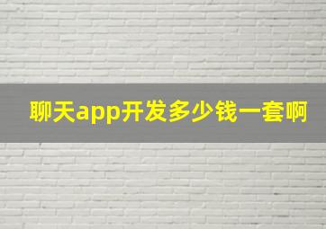 聊天app开发多少钱一套啊