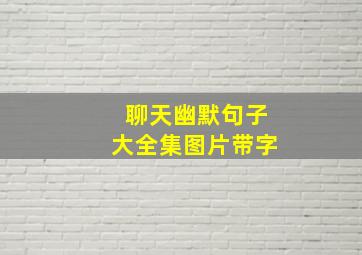 聊天幽默句子大全集图片带字