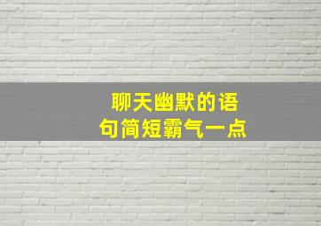 聊天幽默的语句简短霸气一点