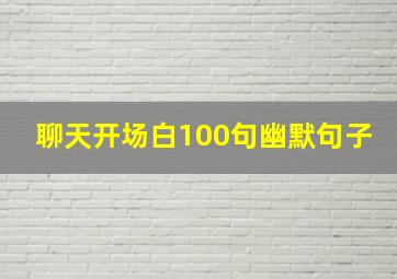 聊天开场白100句幽默句子