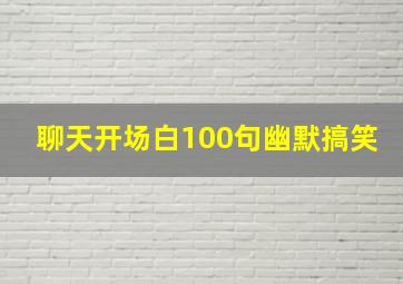 聊天开场白100句幽默搞笑