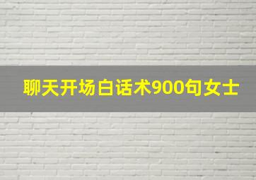 聊天开场白话术900句女士