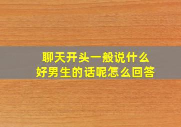 聊天开头一般说什么好男生的话呢怎么回答