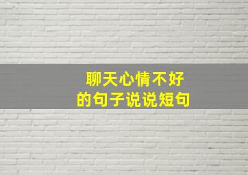 聊天心情不好的句子说说短句