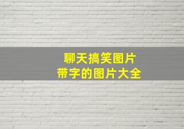 聊天搞笑图片带字的图片大全