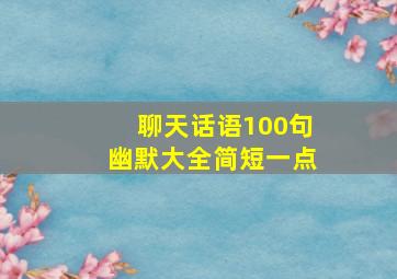 聊天话语100句幽默大全简短一点