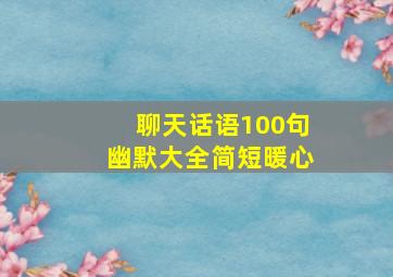 聊天话语100句幽默大全简短暖心