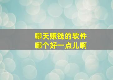 聊天赚钱的软件哪个好一点儿啊