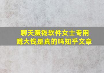 聊天赚钱软件女士专用赚大钱是真的吗知乎文章