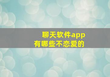 聊天软件app有哪些不恋爱的