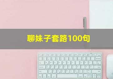 聊妹子套路100句