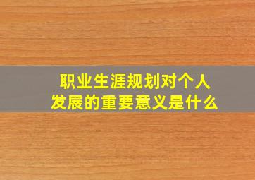 职业生涯规划对个人发展的重要意义是什么