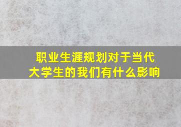 职业生涯规划对于当代大学生的我们有什么影响