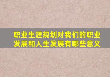 职业生涯规划对我们的职业发展和人生发展有哪些意义