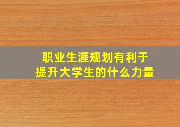 职业生涯规划有利于提升大学生的什么力量