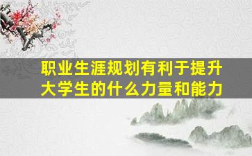 职业生涯规划有利于提升大学生的什么力量和能力