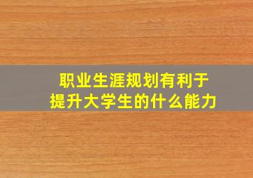 职业生涯规划有利于提升大学生的什么能力