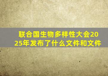 联合国生物多样性大会2025年发布了什么文件和文件