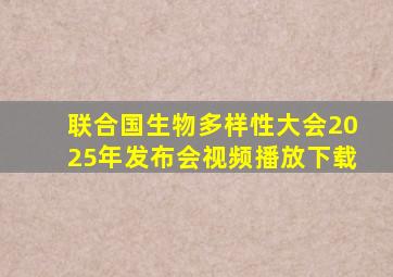 联合国生物多样性大会2025年发布会视频播放下载