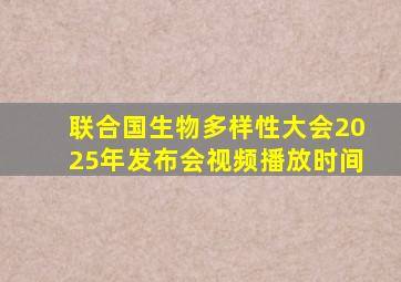 联合国生物多样性大会2025年发布会视频播放时间