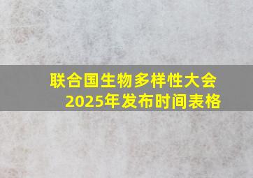 联合国生物多样性大会2025年发布时间表格