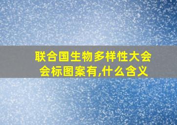 联合国生物多样性大会会标图案有,什么含义