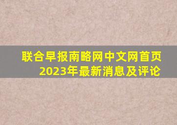 联合早报南略网中文网首页2023年最新消息及评论