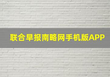 联合早报南略网手机版APP