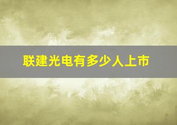 联建光电有多少人上市