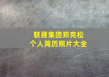 联建集团郑克松个人简历照片大全