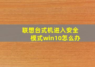 联想台式机进入安全模式win10怎么办