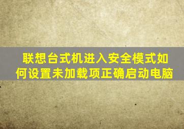 联想台式机进入安全模式如何设置未加载项正确启动电脑