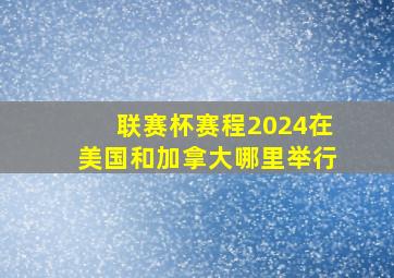 联赛杯赛程2024在美国和加拿大哪里举行