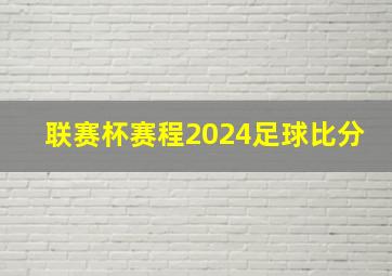 联赛杯赛程2024足球比分