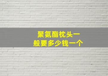 聚氨酯枕头一般要多少钱一个