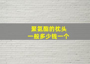 聚氨酯的枕头一般多少钱一个