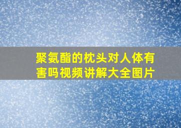 聚氨酯的枕头对人体有害吗视频讲解大全图片