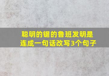 聪明的锯的鲁班发明是连成一句话改写3个句子