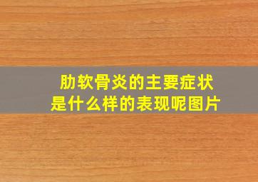 肋软骨炎的主要症状是什么样的表现呢图片