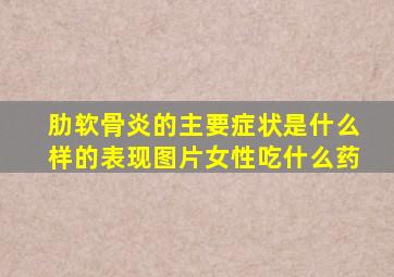 肋软骨炎的主要症状是什么样的表现图片女性吃什么药